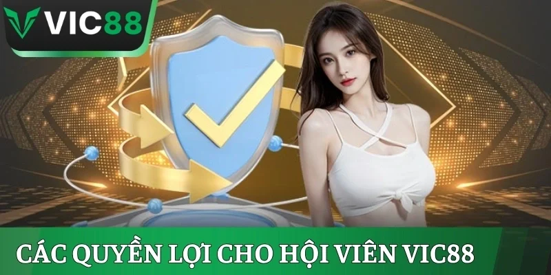 Các quyền lợi được bảo vệ dành cho hội viên VIC88