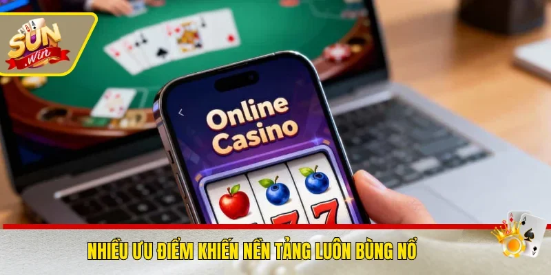 Nhiều ưu điểm khiến nền tảng luôn bùng nổ
